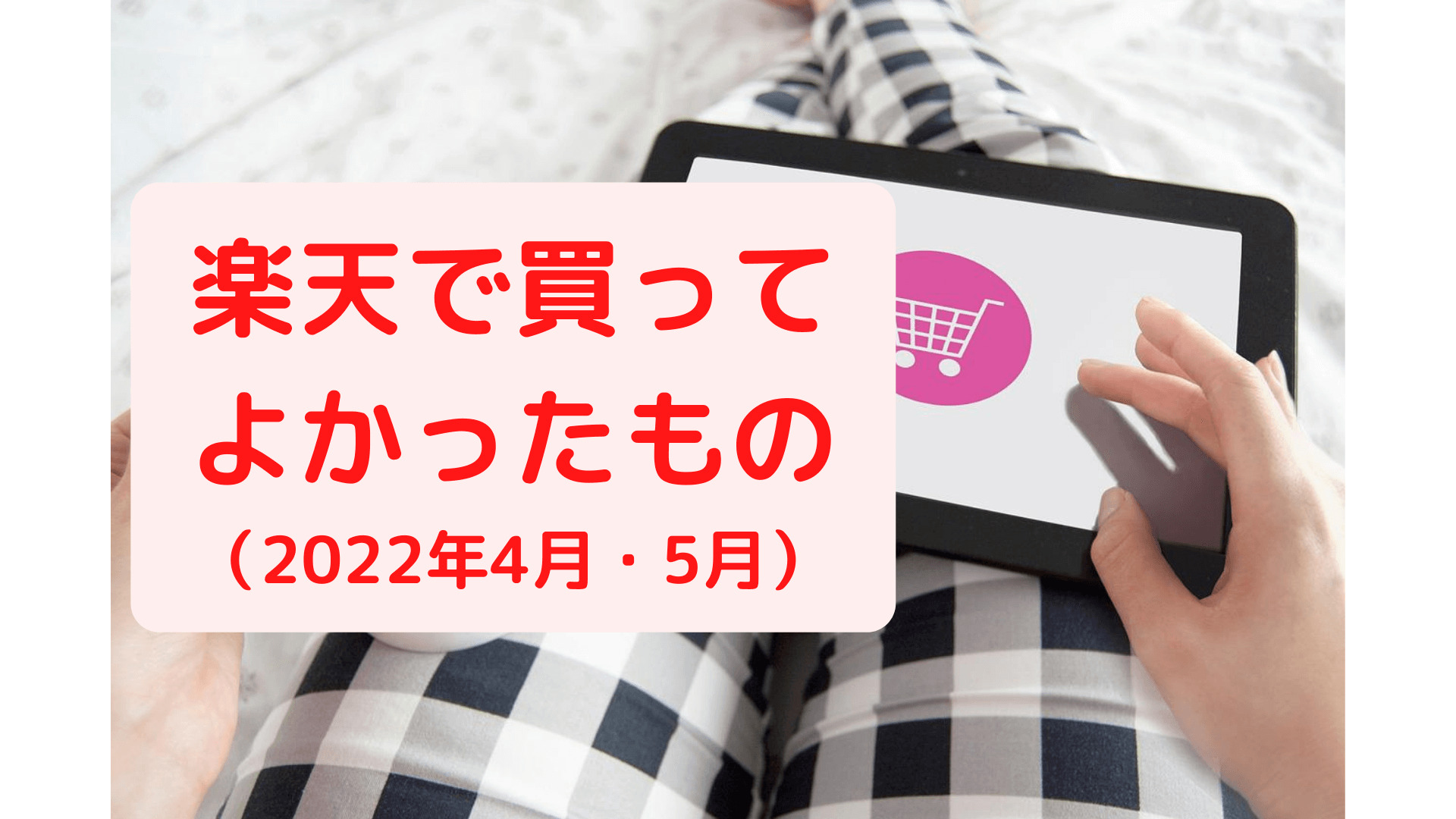 2022年春、楽天で買ってよかったものです。GPSやドリルなど子供によってよかったものもあります。