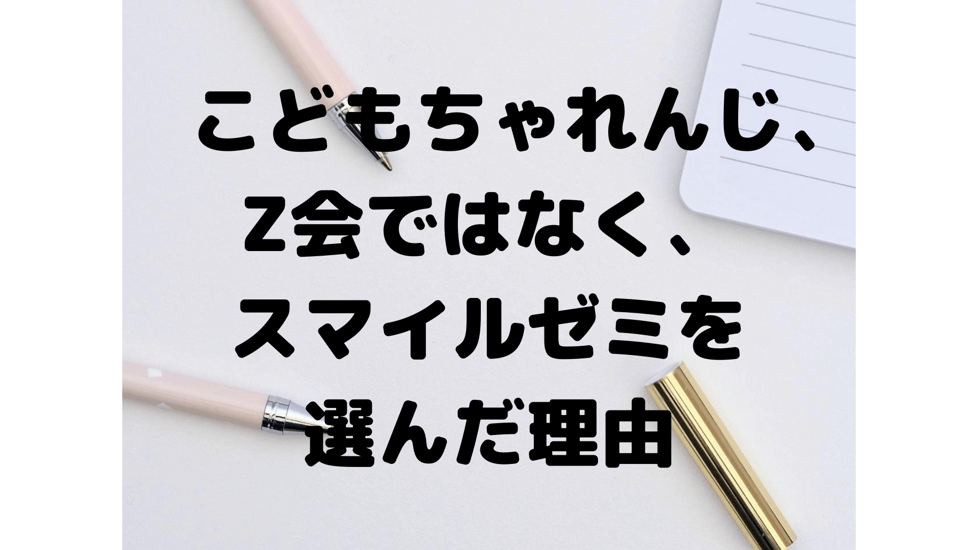 こどもちゃんれじ、Z会ではなく、スマイルゼミを選んだ理由とは