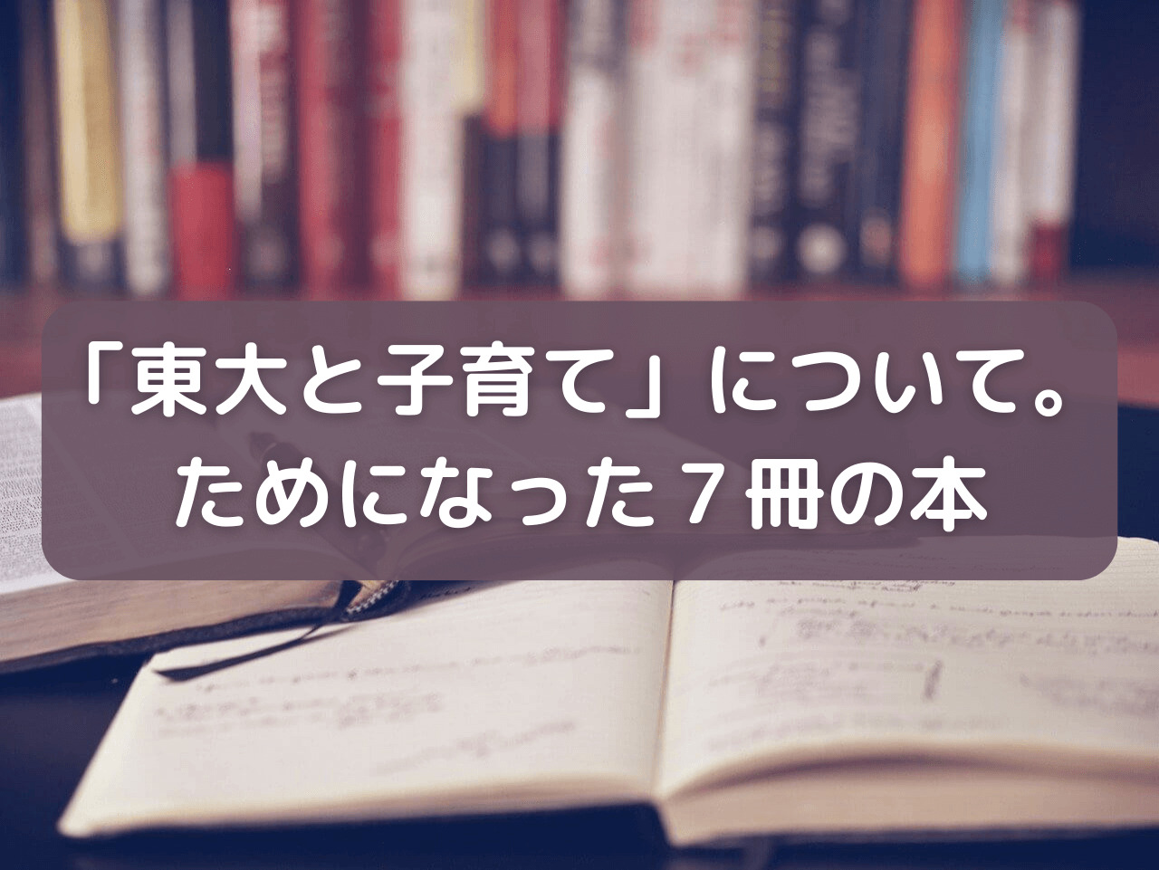 東大と子育てについて書かれた本の中で、オススメの7冊を紹介します